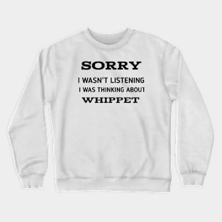 SORRY I WASN'T LISTENING I WAS THINKING ABOUT WHIPPET Crewneck Sweatshirt